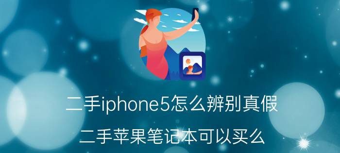 二手iphone5怎么辨别真假 二手苹果笔记本可以买么？